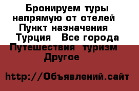 Бронируем туры напрямую от отелей › Пункт назначения ­ Турция - Все города Путешествия, туризм » Другое   